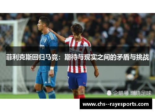 菲利克斯回归马竞:期待与现实之间的矛盾与挑战 菲利克斯回归马竞:期待与现实之间的矛盾与挑战