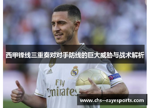 西甲锋线三重奏对对手防线的巨大威胁与战术解析 西甲锋线三重奏对对手防线的巨大威胁与战术解析