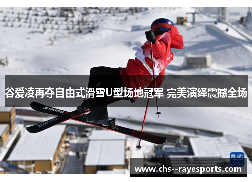 谷爱凌再夺自由式滑雪U型场地冠军 完美演绎震撼全场