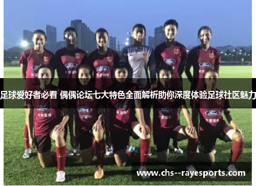 足球爱好者必看 偶偶论坛七大特色全面解析助你深度体验足球社区魅力