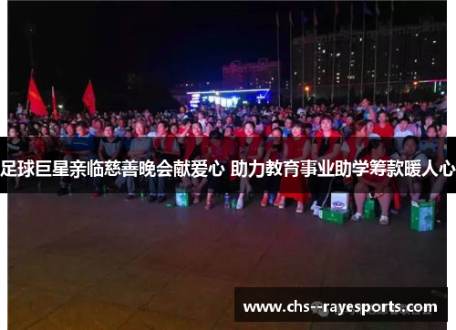 足球巨星亲临慈善晚会献爱心 助力教育事业助学筹款暖人心