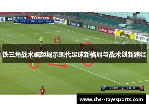 铁三角战术崛起揭示现代足球新格局与战术创新路径