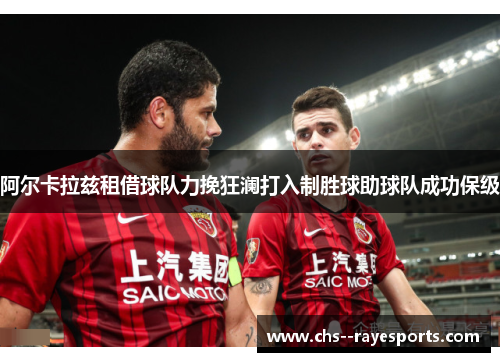 阿尔卡拉兹租借球队力挽狂澜打入制胜球助球队成功保级