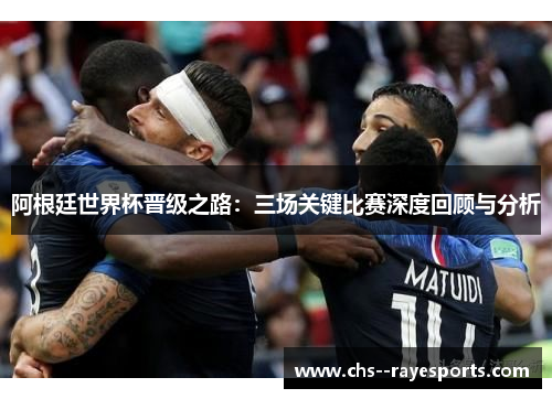 阿根廷世界杯晋级之路：三场关键比赛深度回顾与分析