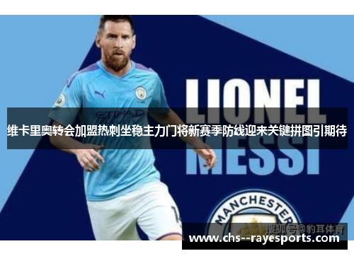 维卡里奥转会加盟热刺坐稳主力门将新赛季防线迎来关键拼图引期待 维卡里奥转会加盟热刺坐稳主力门将新赛季防线迎来关键拼图引期待