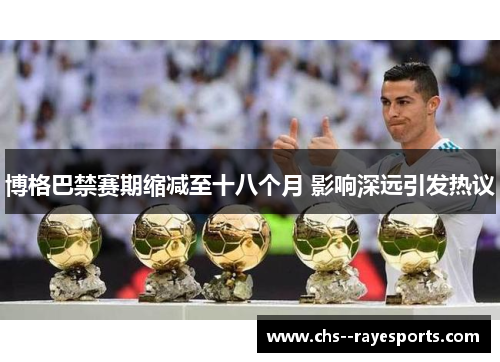 博格巴禁赛期缩减至十八个月 影响深远引发热议