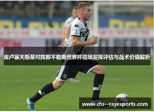 库卢塞夫斯基对阵那不勒斯世界杯临场发挥评估与战术价值解析 库卢塞夫斯基对阵那不勒斯世界杯临场发挥评估与战术价值解析