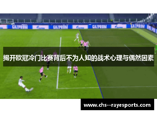 揭开欧冠冷门比赛背后不为人知的战术心理与偶然因素 揭开欧冠冷门比赛背后不为人知的战术心理与偶然因素