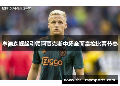 亨德森崛起引领阿贾克斯中场全面掌控比赛节奏 亨德森崛起引领阿贾克斯中场全面掌控比赛节奏