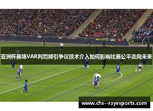 亚洲杯赛场VAR判罚频引争议技术介入如何影响比赛公平走向未来 亚洲杯赛场VAR判罚频引争议技术介入如何影响比赛公平走向未来