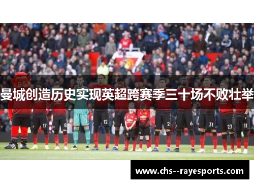 曼城创造历史实现英超跨赛季三十场不败壮举 曼城创造历史实现英超跨赛季三十场不败壮举